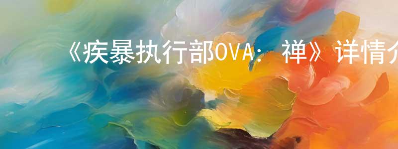 陈丞的动漫综艺大全,《疾暴执行部OVA:禅》详情介绍_疾暴执行部OVA:禅HD中字在线观看_疾暴执行部OVA:禅迅雷下载_动漫剧场